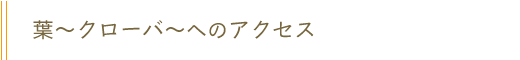 葉-クローバーへのアクセス