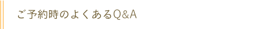 ご予約時のよくあるQ&A